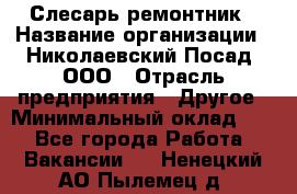 Слесарь-ремонтник › Название организации ­ Николаевский Посад, ООО › Отрасль предприятия ­ Другое › Минимальный оклад ­ 1 - Все города Работа » Вакансии   . Ненецкий АО,Пылемец д.